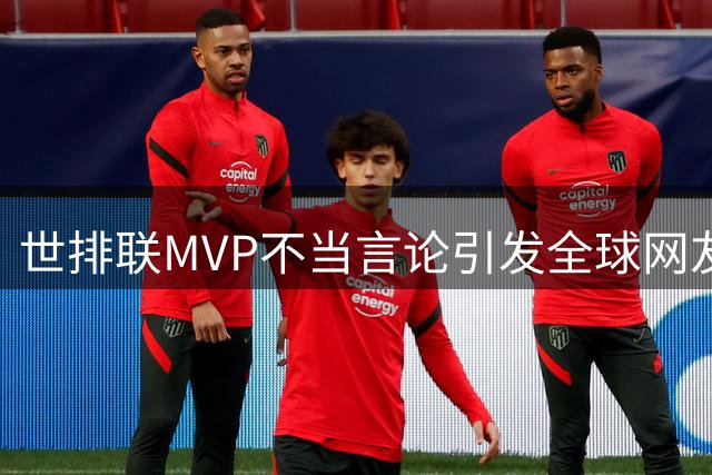 世排联MVP不当言论引发全球网友声讨 波兰球星贬华言论遭集体抵制