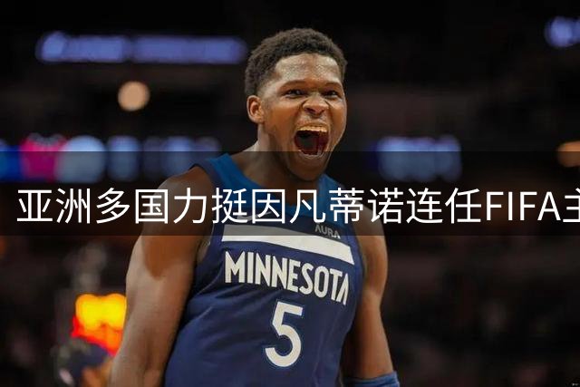 亚洲多国力挺因凡蒂诺连任FIFA主席 沙特态度成最大变数