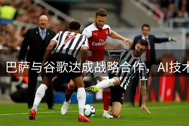 巴萨与谷歌达成战略合作，AI技术赋能足球体验