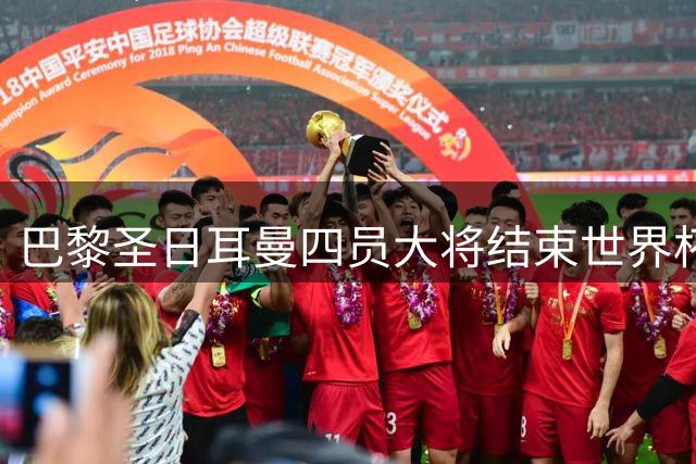 巴黎圣日耳曼四员大将结束世界杯征程 正式开启夏训备战