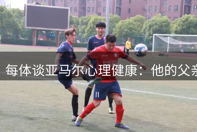 每体谈亚马尔心理健康：他的父亲过于追求成功可能带来负面影响