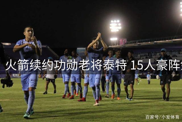 火箭续约功勋老将泰特 15人豪阵剑指总冠军