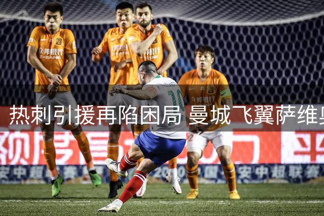 热刺引援再陷困局 曼城飞翼萨维奥难解左路顽疾