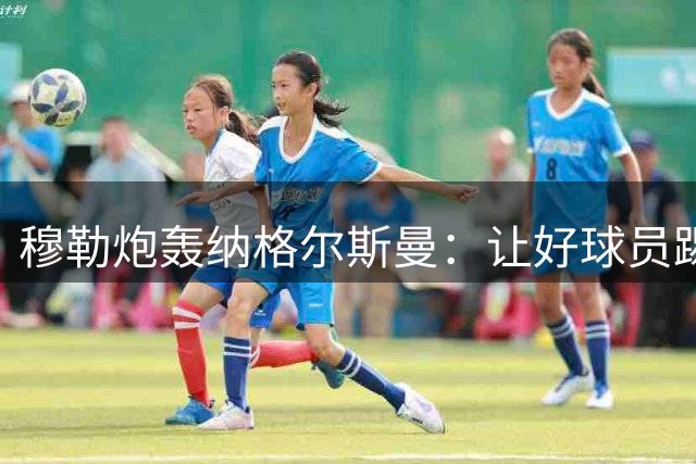 穆勒炮轰纳格尔斯曼：让好球员踢不擅长的位置，和自废武功无异