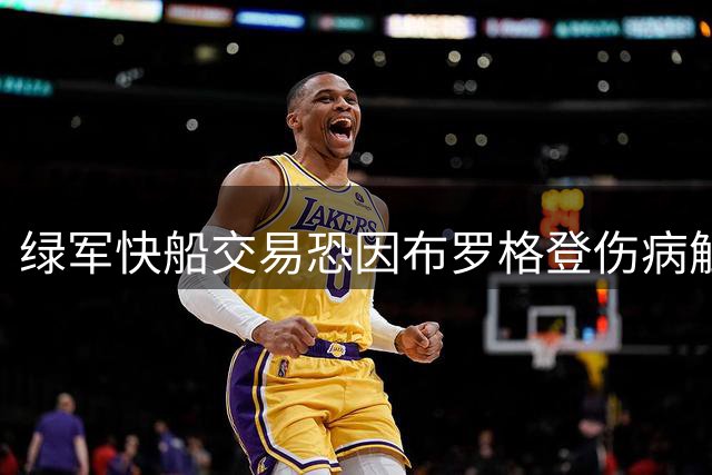 绿军快船交易恐因布罗格登伤病触礁
