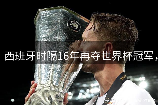 西班牙时隔16年再夺世界杯冠军，一代传奇梅西谢幕