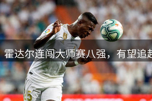 霍达尔连闯大师赛八强，有望追赶纳达尔阿卡脚步