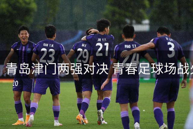 青岛津门两强对决 青春足球场战火重燃