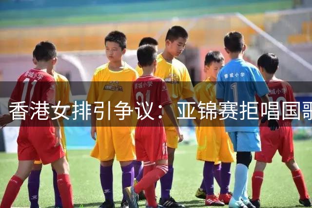 香港女排引争议：亚锦赛拒唱国歌却与日本队开心比心