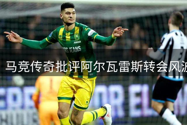 马竞传奇批评阿尔瓦雷斯转会风波处理不当