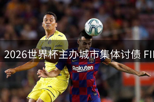 2026世界杯主办城市集体讨债 FIFA百万美元承诺成空头支票