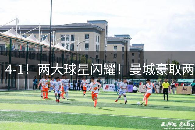 4-1！两大球星闪耀！曼城豪取两连胜+领跑英超！一亿新援迎来首秀