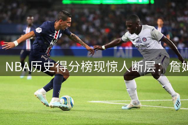 NBA历史得分榜现惊人断层：詹姆斯23季20+独一档 杜兰特18季紧追